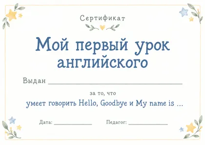 Сертификат «Мой первый урок английского»: выдан … за то, что умеет говорить Hello, Goodbye и My name is …; дата, педагог